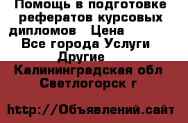 Помощь в подготовке рефератов/курсовых/дипломов › Цена ­ 2 000 - Все города Услуги » Другие   . Калининградская обл.,Светлогорск г.